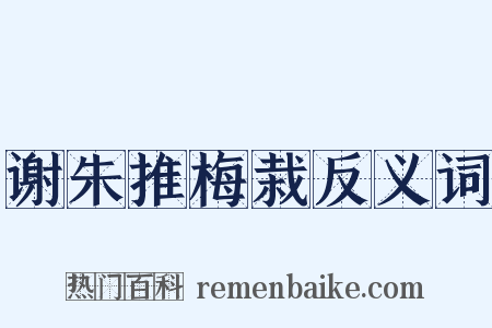 谢朱推梅栽反义词是什么意思的图片
